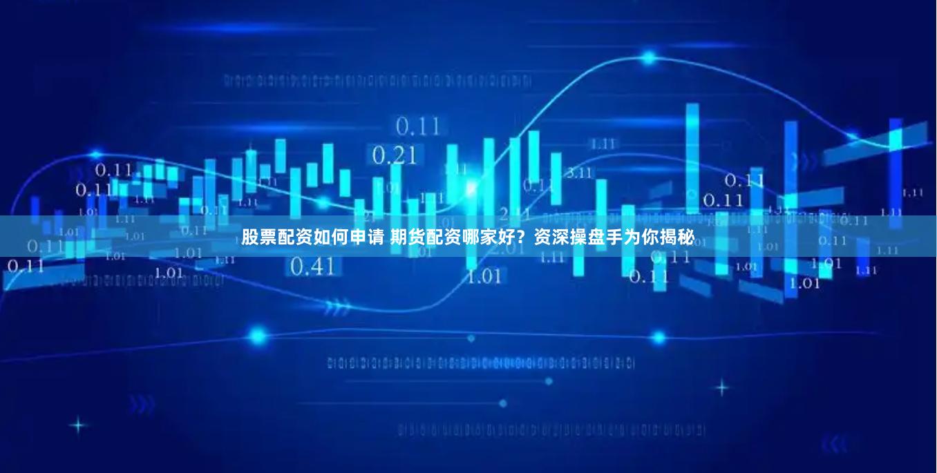 股票配资如何申请 期货配资哪家好？资深操盘手为你揭秘
