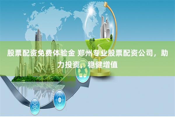 股票配资免费体验金 郑州专业股票配资公司，助力投资，稳健增值