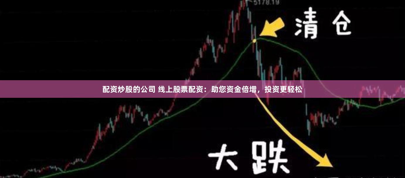 配资炒股的公司 线上股票配资：助您资金倍增，投资更轻松