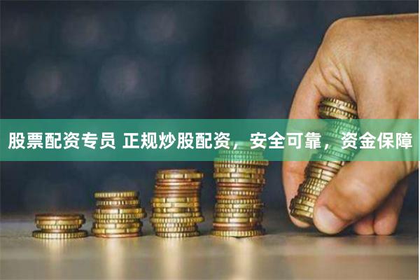 股票配资专员 正规炒股配资，安全可靠，资金保障