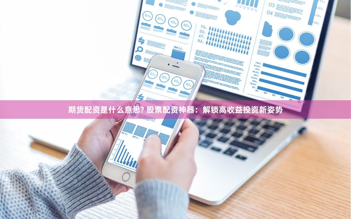 期货配资是什么意思? 股票配资神器：解锁高收益投资新姿势