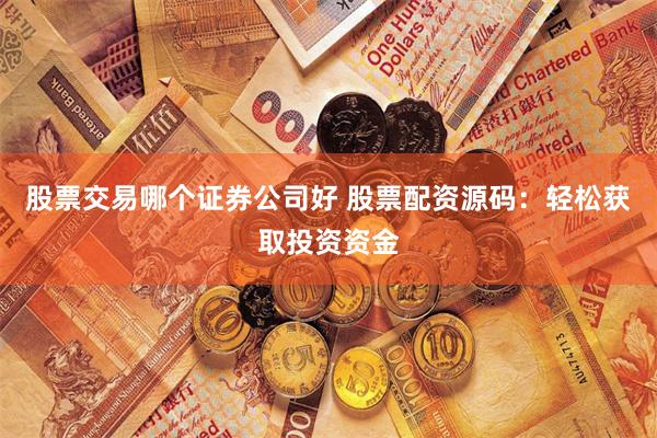 股票交易哪个证券公司好 股票配资源码:轻松获取投资资金