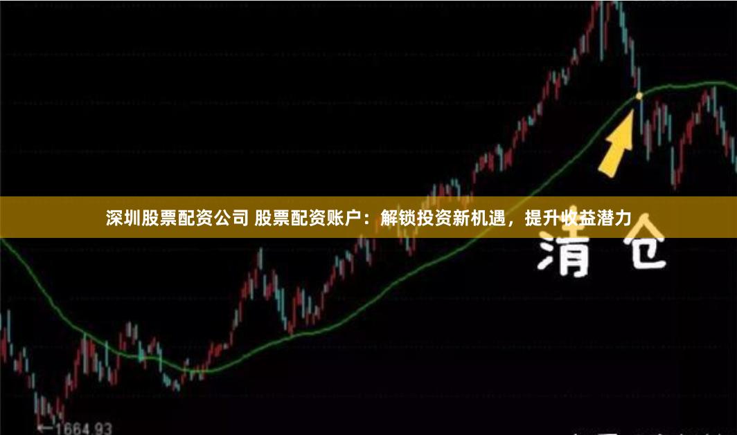 深圳股票配资公司 股票配资账户：解锁投资新机遇，提升收益潜力