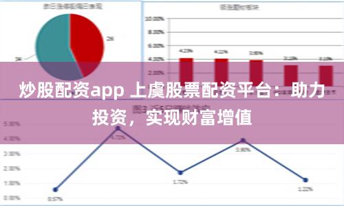 炒股配资app 上虞股票配资平台：助力投资，实现财富增值