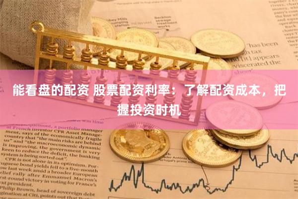 能看盘的配资 股票配资利率：了解配资成本，把握投资时机
