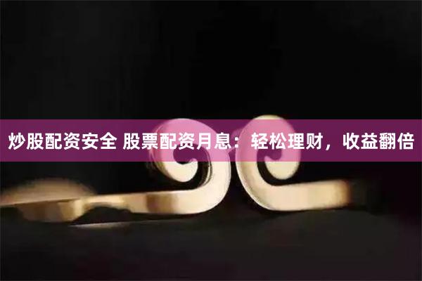 炒股配资安全 股票配资月息：轻松理财，收益翻倍