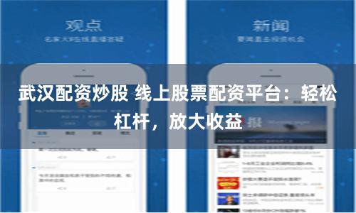 武汉配资炒股 线上股票配资平台：轻松杠杆，放大收益