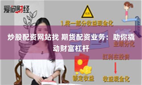 炒股配资网站找 期货配资业务：助你撬动财富杠杆