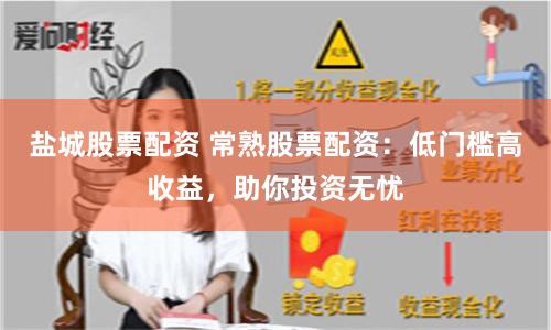 盐城股票配资 常熟股票配资：低门槛高收益，助你投资无忧