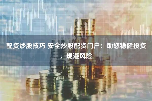 配资炒股技巧 安全炒股配资门户：助您稳健投资，规避风险