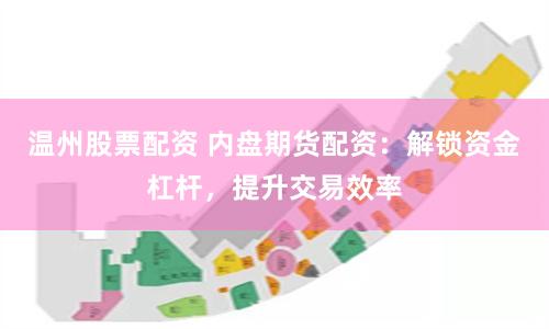 温州股票配资 内盘期货配资：解锁资金杠杆，提升交易效率
