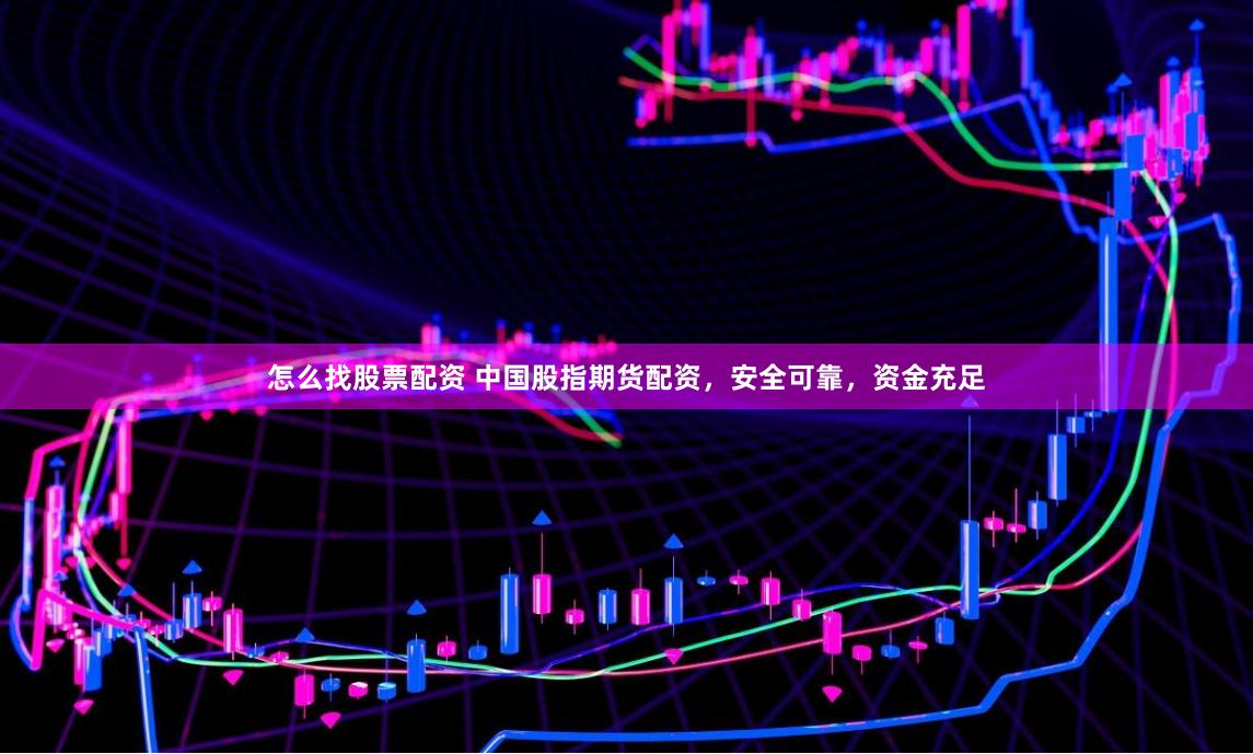怎么找股票配资 中国股指期货配资，安全可靠，资金充足