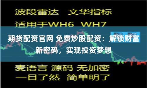 期货配资官网 免费炒股配资:解锁财富新密码,实现投资梦想