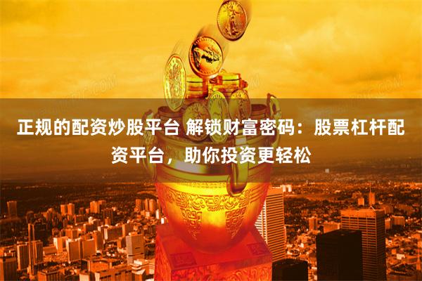 正规的配资炒股平台 解锁财富密码:股票杠杆配资平台,助你投资更轻松