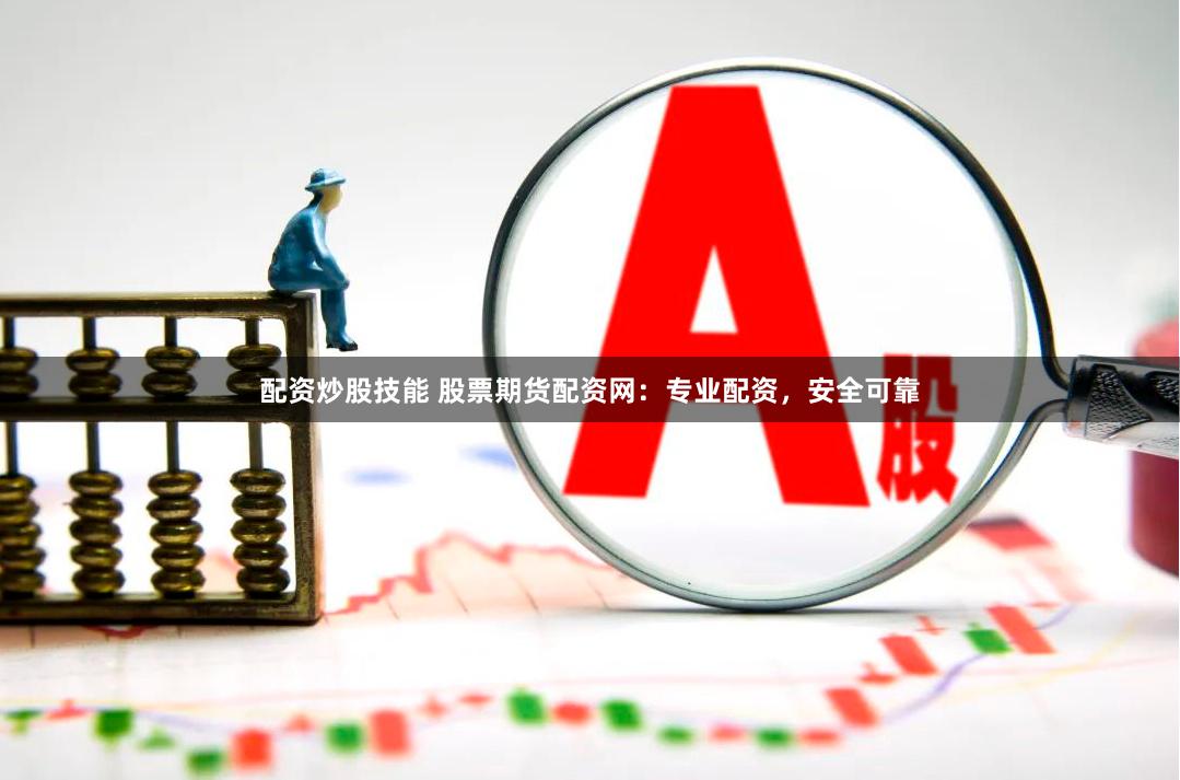 配资炒股技能 股票期货配资网:专业配资,安全可靠