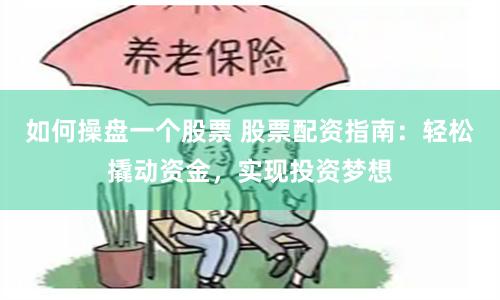 如何操盘一个股票 股票配资指南:轻松撬动资金,实现投资梦想