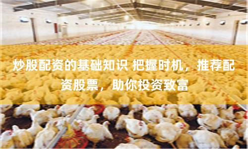 炒股配资的基础知识 把握时机,推荐配资股票,助你投资致富