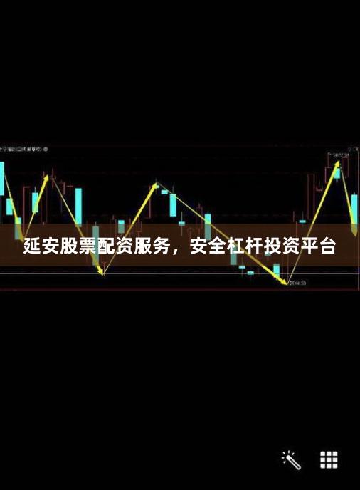 延安股票配资服务，安全杠杆投资平台