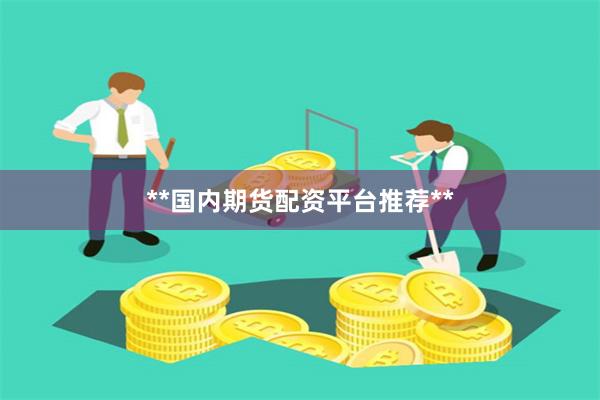 **国内期货配资平台推荐**