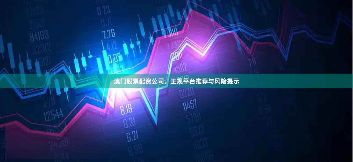 澳门股票配资公司，正规平台推荐与风险提示