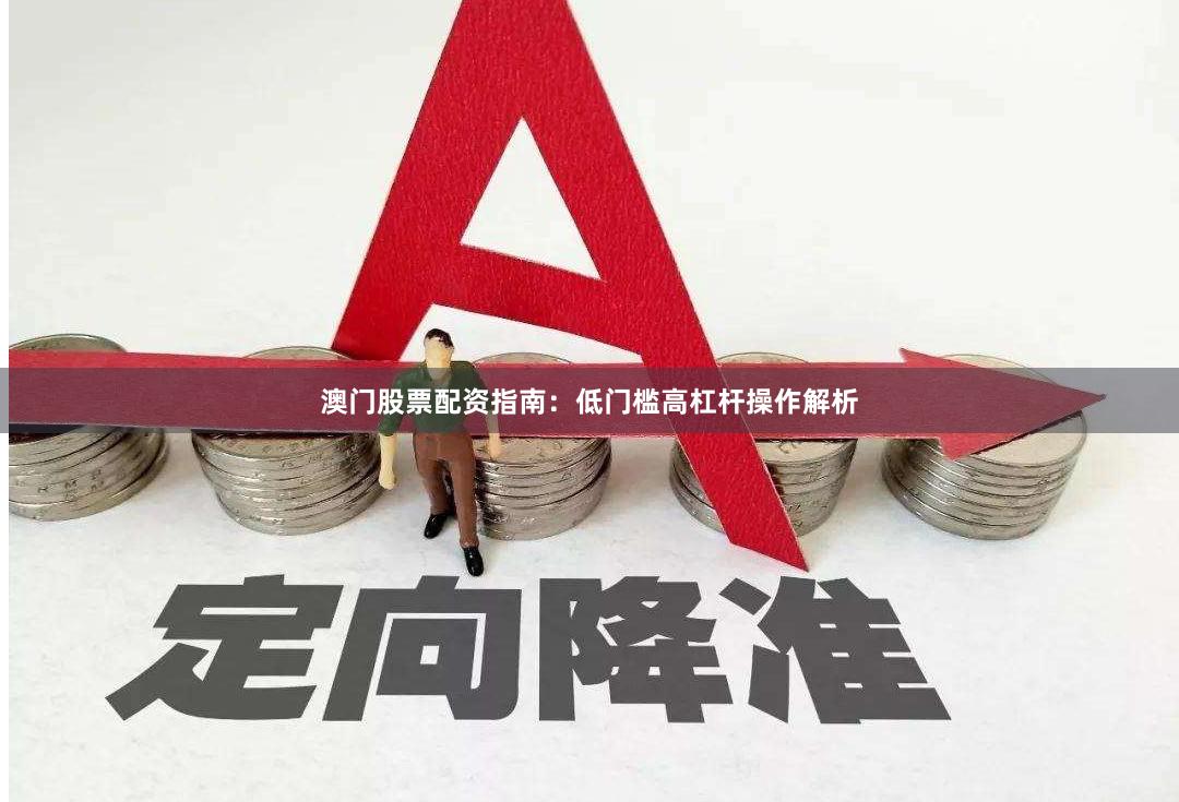 澳门股票配资指南:低门槛高杠杆操作解析