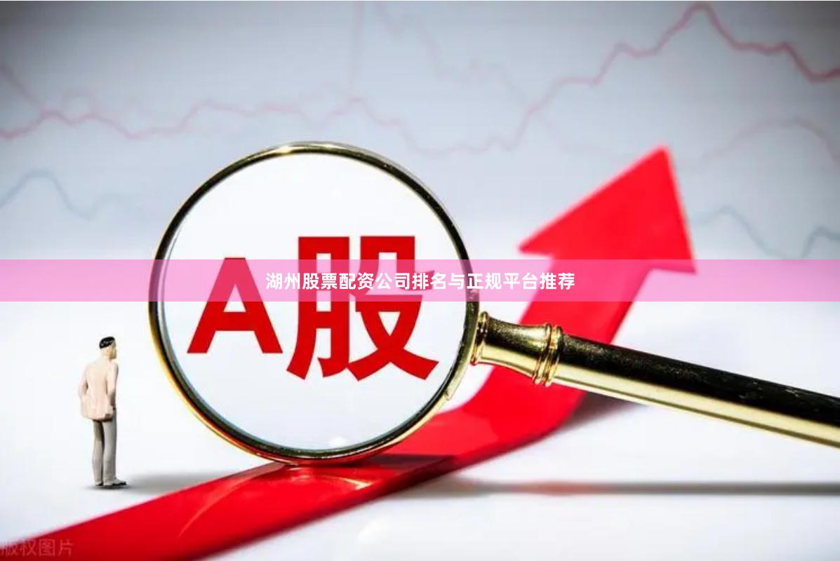 湖州股票配资公司排名与正规平台推荐