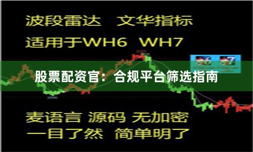 股票配资官：合规平台筛选指南