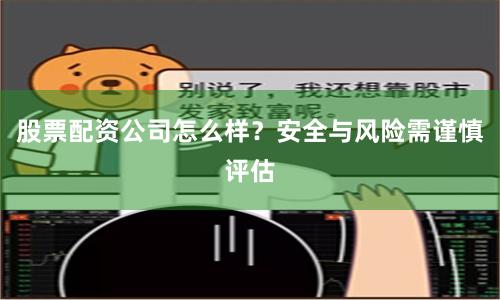 股票配资公司怎么样？安全与风险需谨慎评估