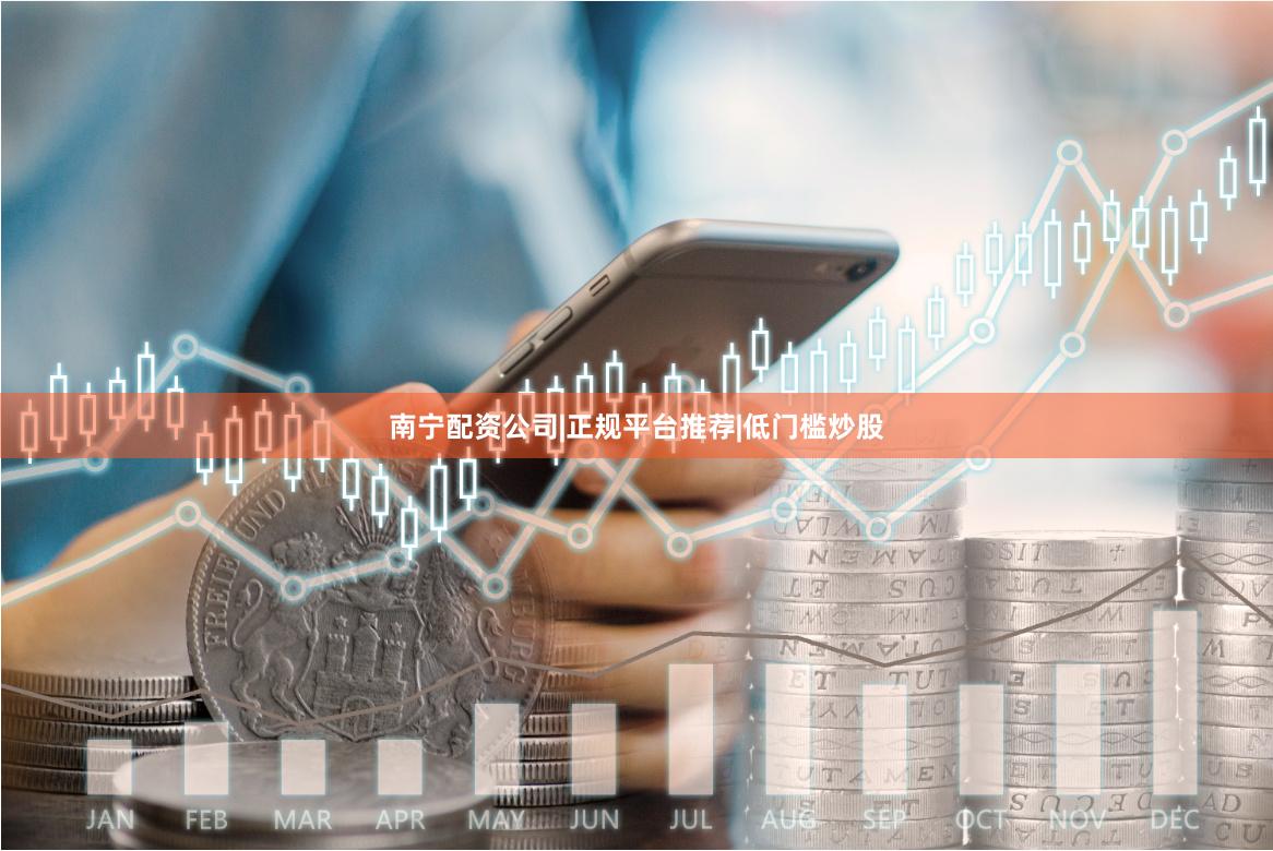 南宁配资公司|正规平台推荐|低门槛炒股