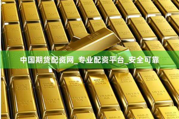 中国期货配资网_专业配资平台_安全可靠