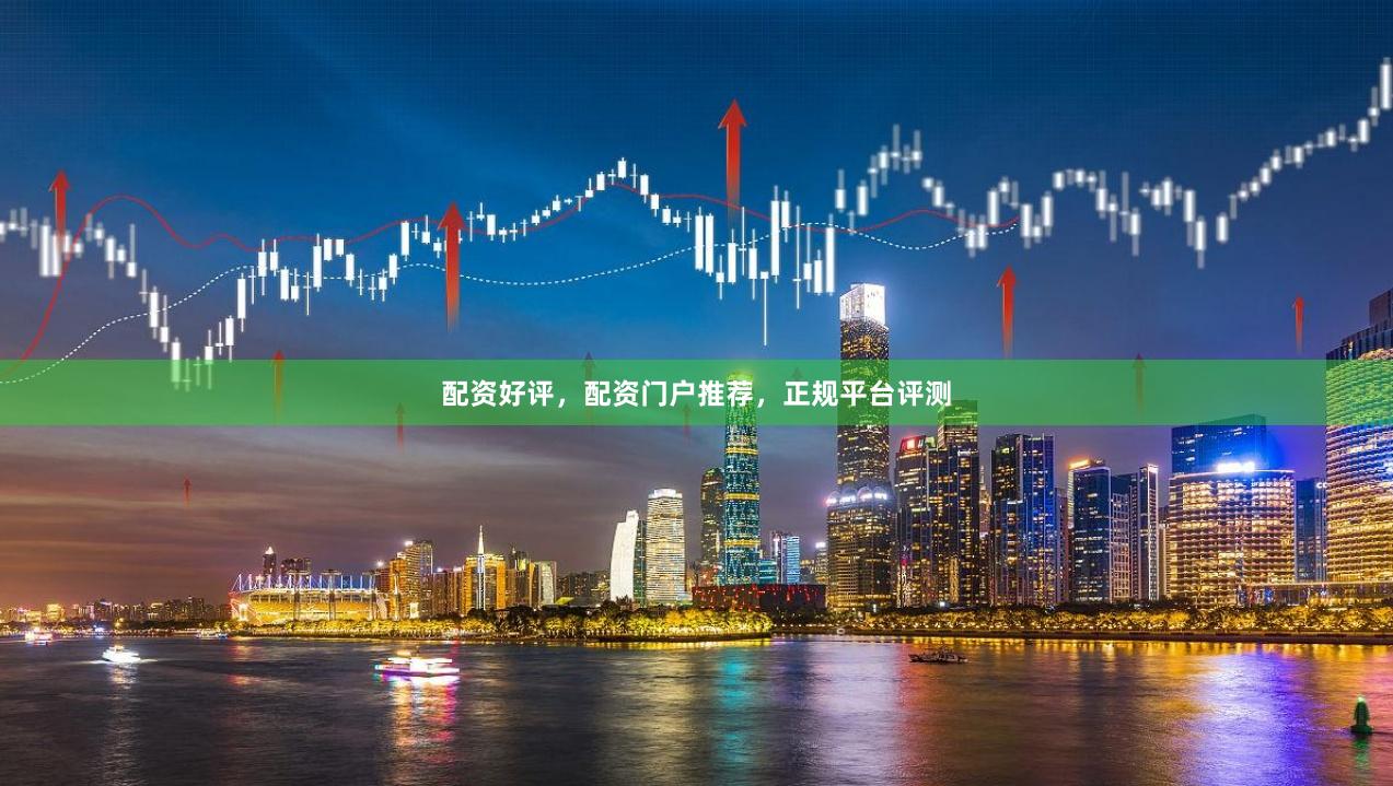 配资好评,配资门户推荐,正规平台评测