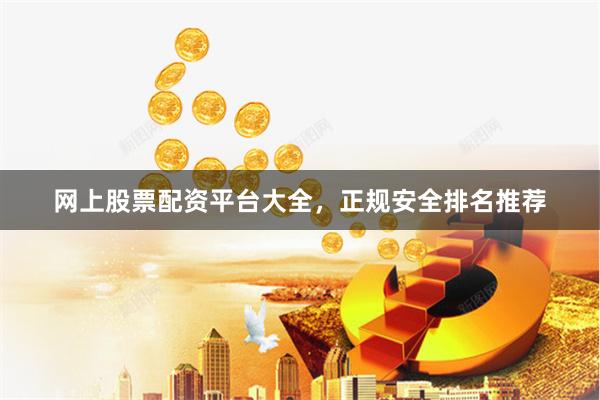 网上股票配资平台大全,正规安全排名推荐