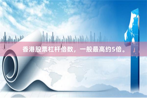 香港股票杠杆倍数，一般最高约5倍。