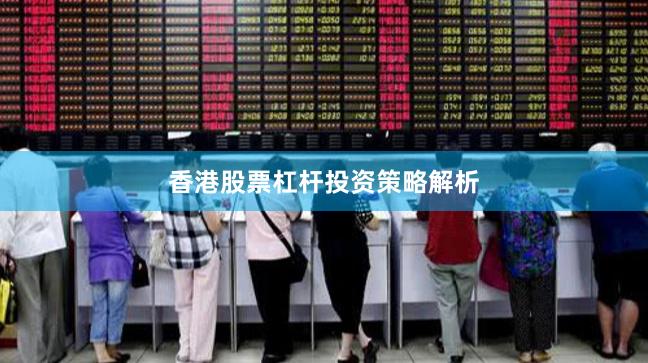 香港股票杠杆投资策略解析
