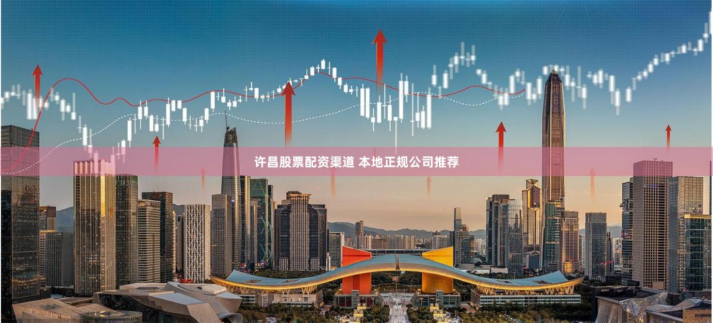 许昌股票配资渠道 本地正规公司推荐
