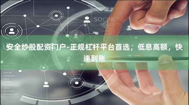 安全炒股配资门户-正规杠杆平台首选，低息高额，快速到账