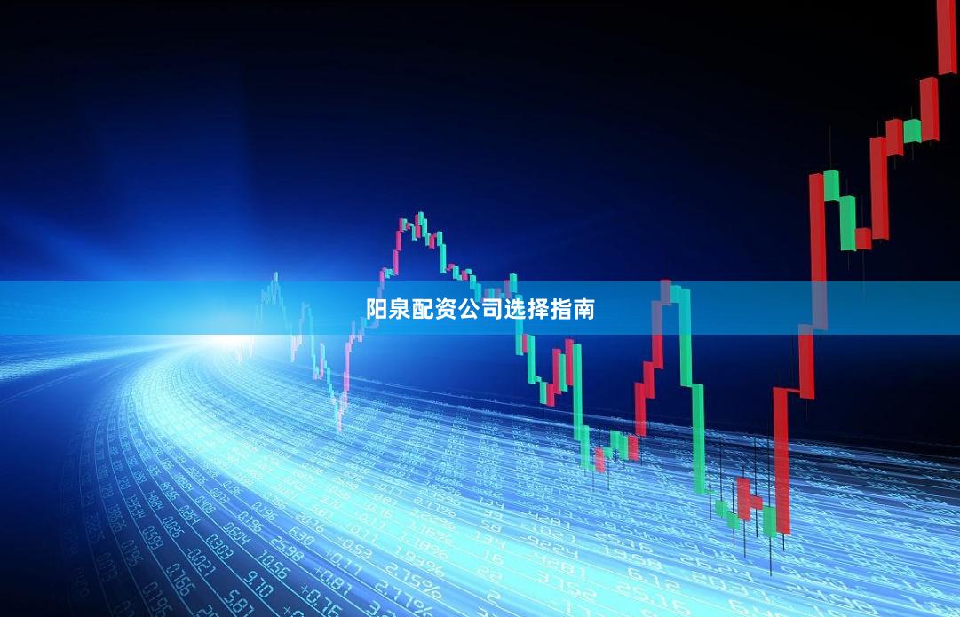 阳泉配资公司选择指南
