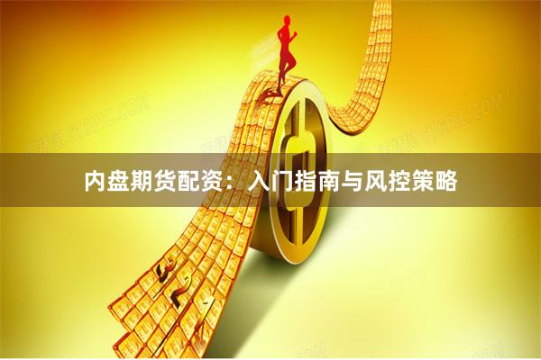 内盘期货配资:入门指南与风控策略