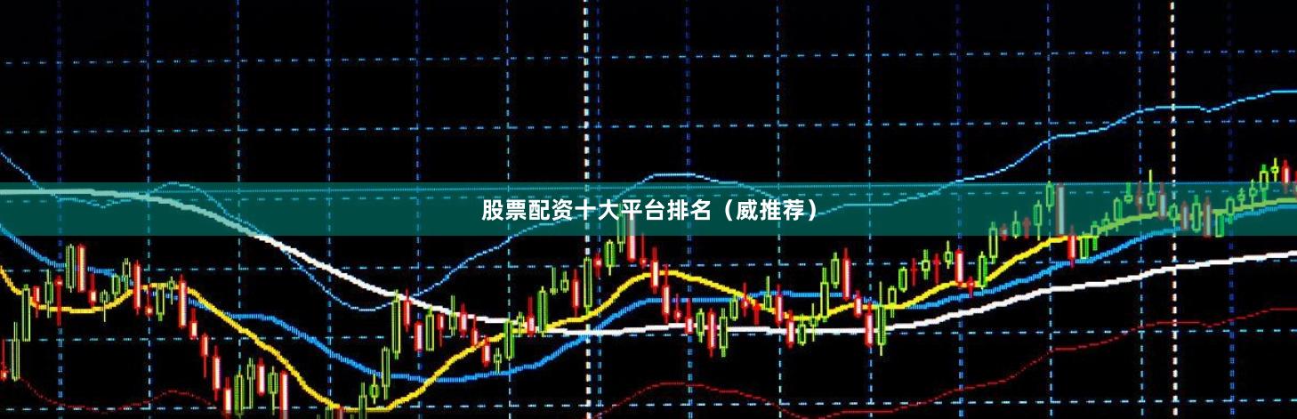 股票配资十大平台排名（威推荐）