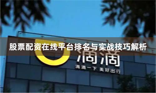 股票配资在线平台排名与实战技巧解析