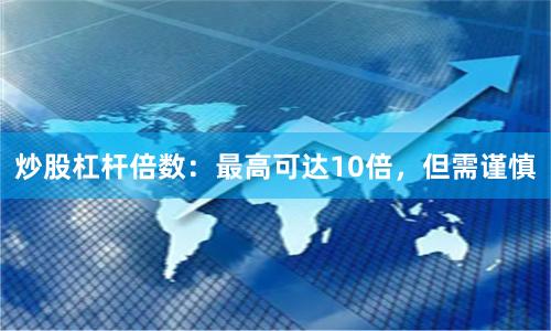 炒股杠杆倍数:最高可达10倍,但需谨慎