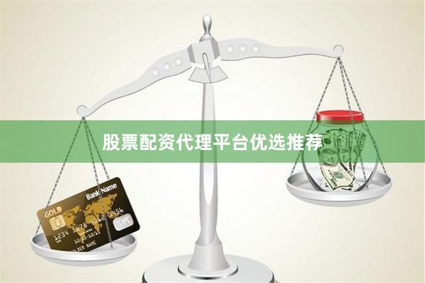 股票配资代理平台优选推荐