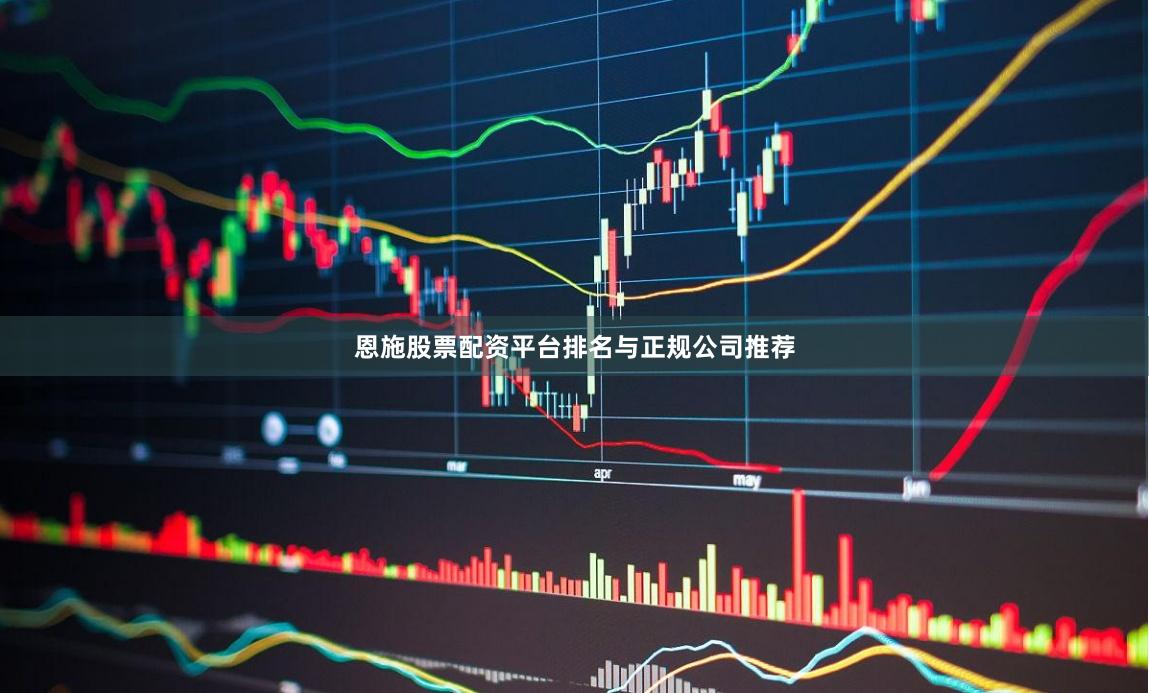 恩施股票配资平台排名与正规公司推荐