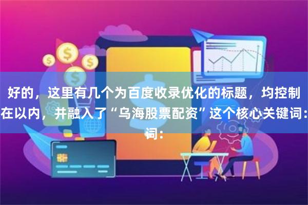 好的，这里有几个为百度收录优化的标题，均控制在以内，并融入了“乌海股票配资”这个核心关键词：