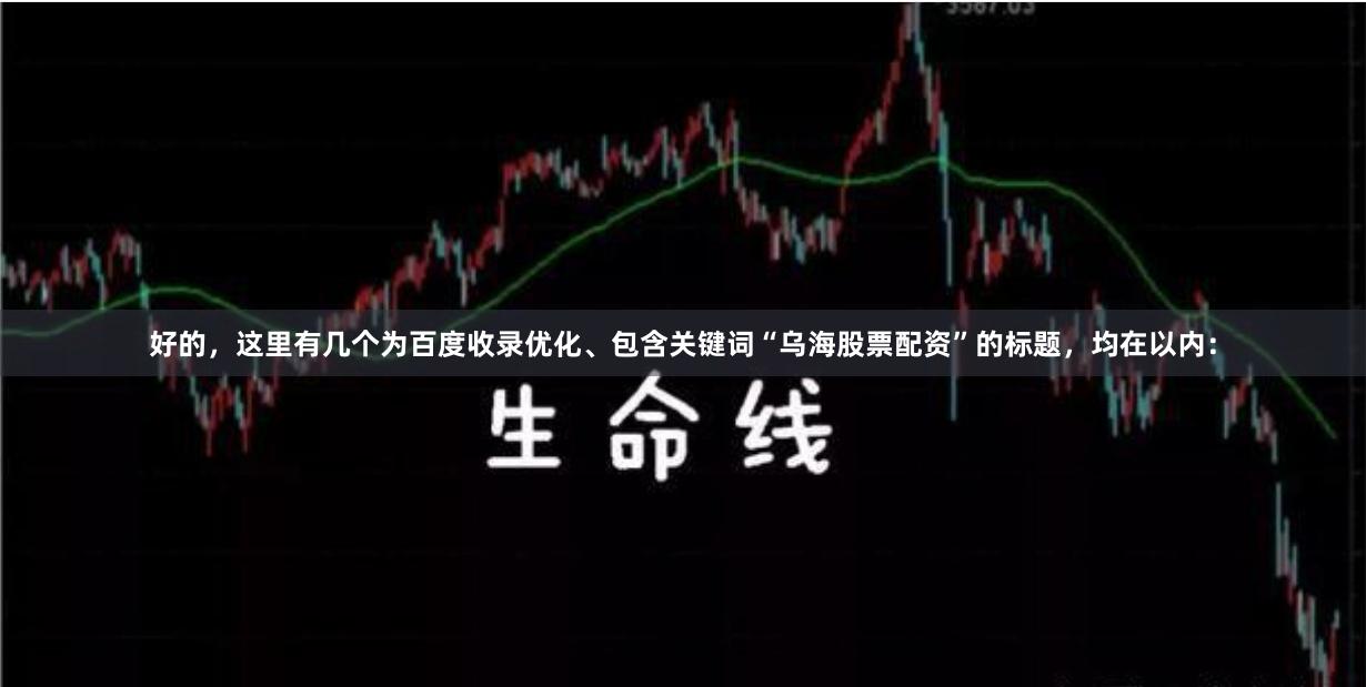 好的，这里有几个为百度收录优化、包含关键词“乌海股票配资”的标题，均在以内：