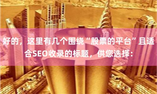 好的，这里有几个围绕“股票的平台”且适合SEO收录的标题，供您选择：