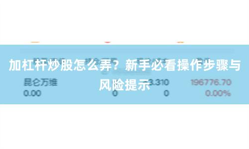 加杠杆炒股怎么弄?新手必看操作步骤与风险提示
