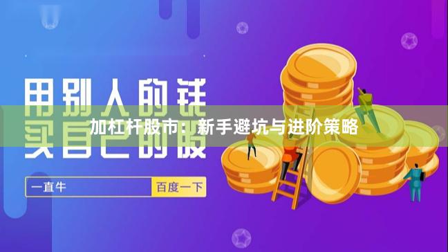 加杠杆股市：新手避坑与进阶策略