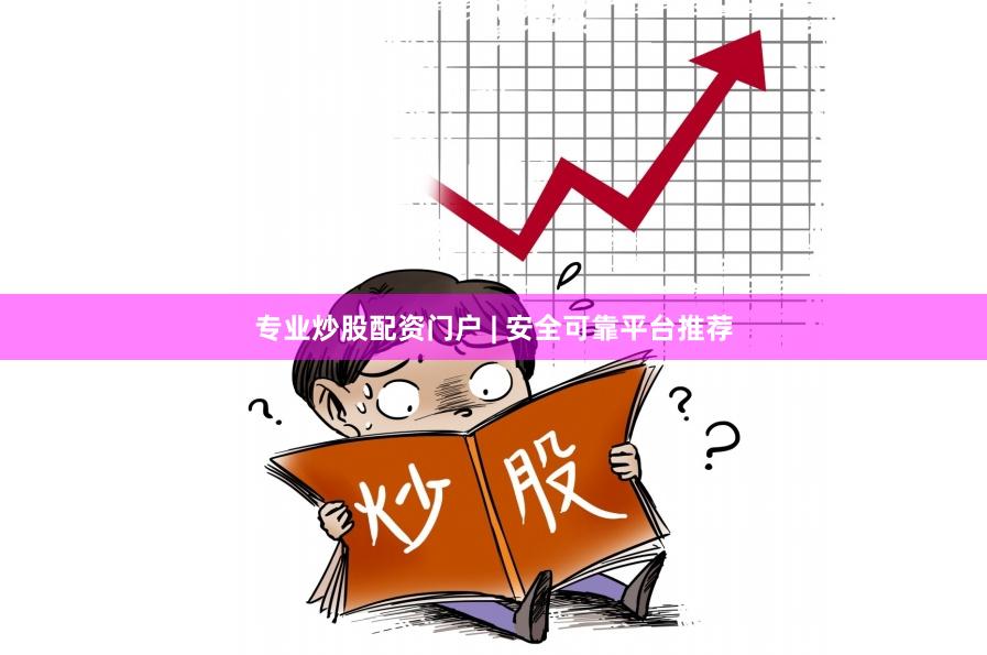 专业炒股配资门户 | 安全可靠平台推荐