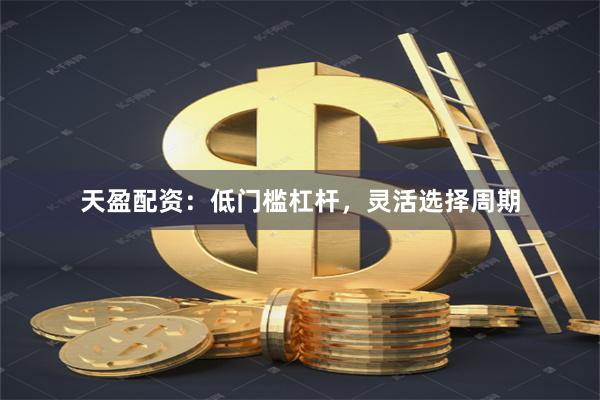 天盈配资：低门槛杠杆，灵活选择周期